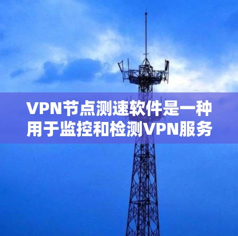 VPN节点测速软件是一种用于监控和检测VPN服务器流量的工具，帮助用户确保网络的安全性。以下是对该主题的详细说明