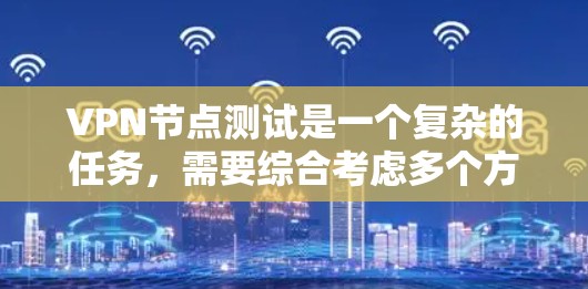 VPN节点测试是一个复杂的任务，需要综合考虑多个方面以确保安全性和稳定性。以下是根据上述思考过程总结的步骤