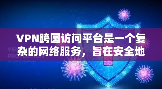 VPN跨国访问平台是一个复杂的网络服务,旨在安全地传输数据,适用于跨国家访问。以下是对该领域的详细介绍 VPN跨国访问平台是一个复杂的网络服务,旨在安全地传输数据,适用于跨国家访问。以下是对该领域的详细介绍