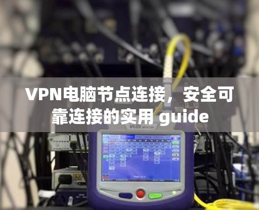VPN电脑节点连接，安全可靠连接的实用 guide