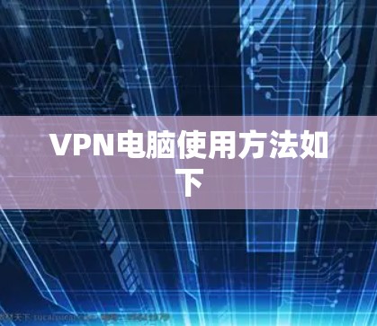 VPN电脑使用方法如下
