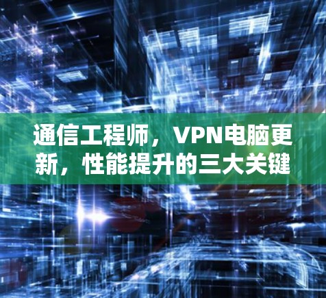 通信工程师，VPN电脑更新，性能提升的三大关键点