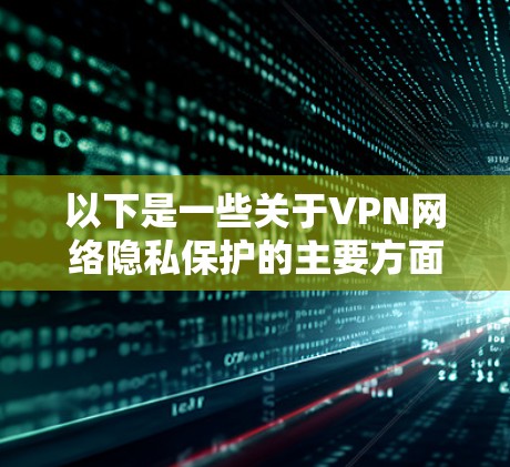 以下是一些关于VPN网络隐私保护的主要方面