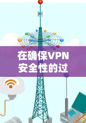 在确保VPN安全性的过程中，可以从以下几个方面进行考虑和管理