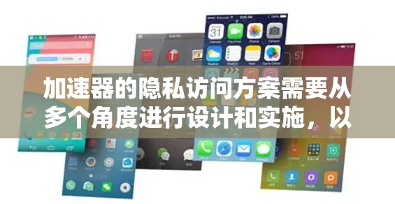 加速器的隐私访问方案需要从多个角度进行设计和实施，以确保用户隐私不受侵犯并保护其数据安全。以下是一个结构化的解决方案