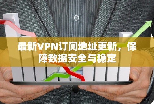 最新VPN订阅地址更新，保障数据安全与稳定