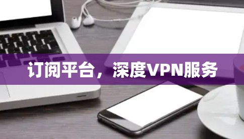 订阅平台，深度VPN服务