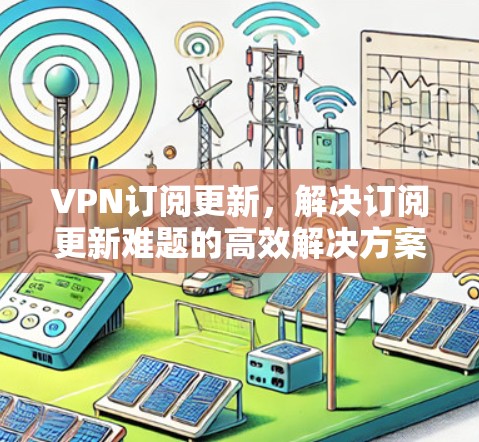 VPN订阅更新，解决订阅更新难题的高效解决方案