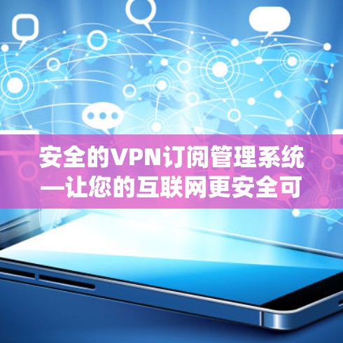 安全的VPN订阅管理系统—让您的互联网更安全可靠
