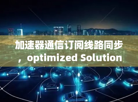 加速器通信订阅线路同步，optimized Solution