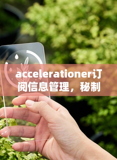 accelerationer订阅信息管理，秘制超值，让信息更透明