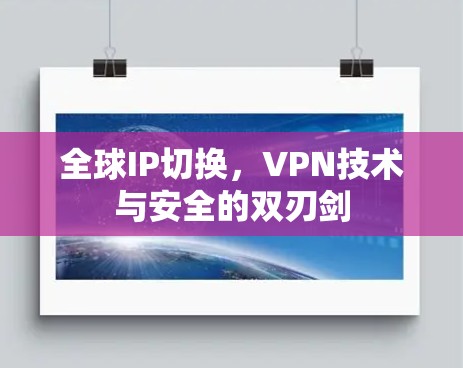 全球IP切换，VPN技术与安全的双刃剑
