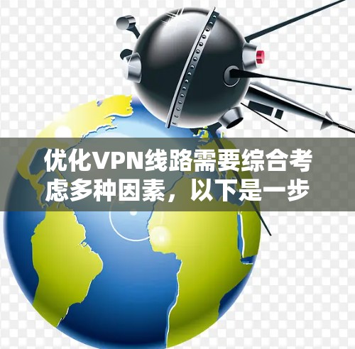 优化VPN线路需要综合考虑多种因素，以下是一步步的指南
