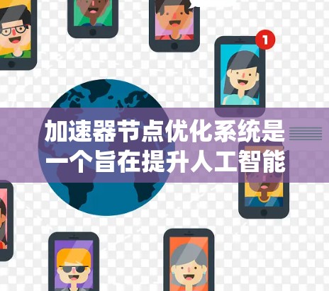 加速器节点优化系统是一个旨在提升人工智能模型训练效率的关键技术，具体包括硬件加速、软件优化和系统集成等多方面。以下是对该系统的全面优化分析和实施步骤