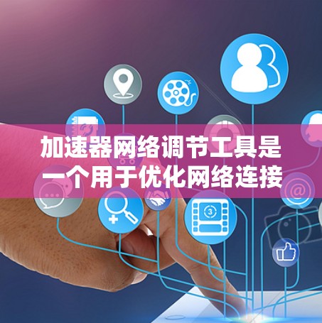 加速器网络调节工具是一个用于优化网络连接和管理的软件或应用程序。这些工具通常通过调整网络设置、管理防火墙、配置流量分配等方式来提高网络性能，减少延迟和通信成本。以下是关于这些工具的详细解释