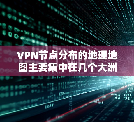 VPN节点分布的地理地图主要集中在几个大洲的东部地区，尤其是靠近主要互联网基础设施的国家和地区。以下是这些区域的分布情况，基于全球 VPN 网络的实际情况