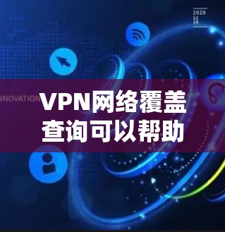 VPN网络覆盖查询可以帮助你了解哪些地区或国家拥有VPN服务，这些数据可以通过以下步骤获取