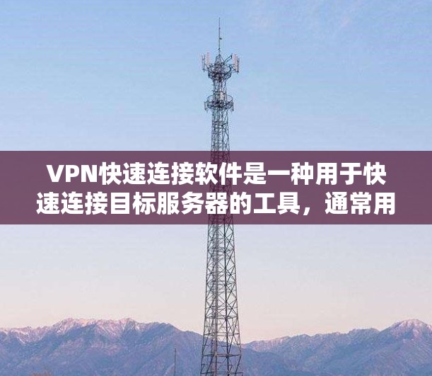 VPN快速连接软件是一种用于快速连接目标服务器的工具，通常用于安全传输数据。以下是一些常用的VPN快速连接软件及其特点