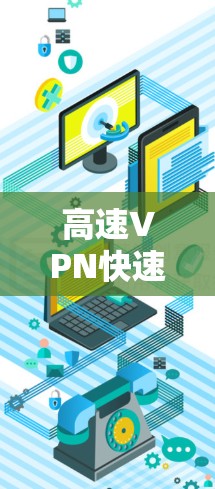 高速VPN快速切换，保障您的网络安全与顺畅出行