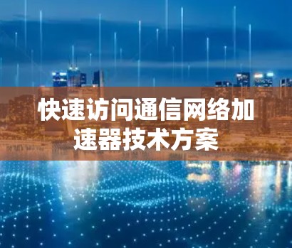 快速访问通信网络加速器技术方案