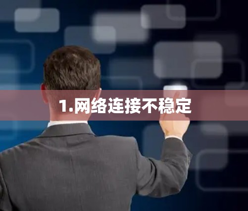 1.网络连接不稳定