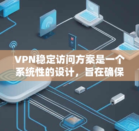 VPN稳定访问方案是一个系统性的设计，旨在确保VPN访问的稳定性和安全性。以下是一些步骤和建议，帮助你构建一个高效且安全的VPN访问方案