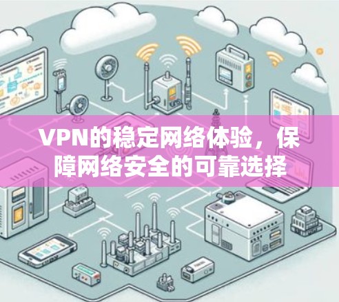 VPN的稳定网络体验，保障网络安全的可靠选择