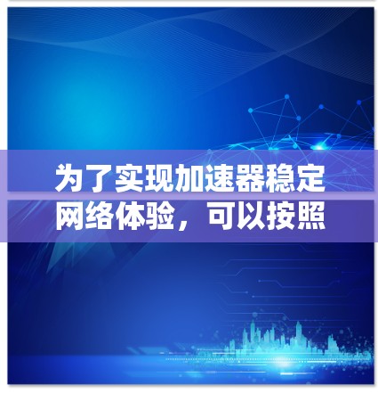 为了实现加速器稳定网络体验，可以按照以下步骤进行