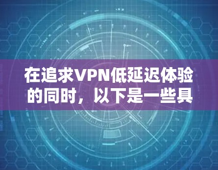 在追求VPN低延迟体验的同时，以下是一些具体的步骤和建议，帮助您更好地选择和使用VPN工具