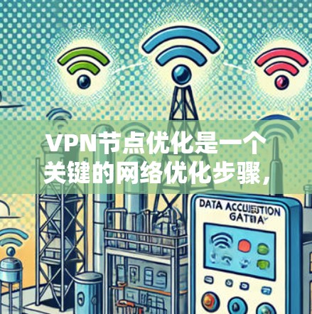 VPN节点优化是一个关键的网络优化步骤，旨在提升VPN网络的性能、稳定性以及用户体验。以下是优化VPN节点的详细步骤和建议
