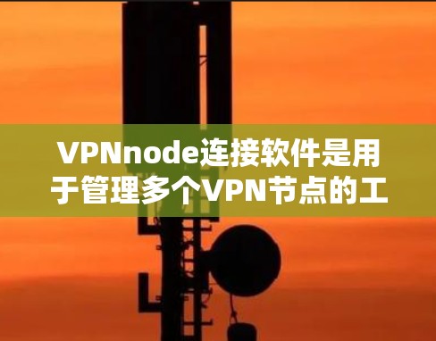 VPNnode连接软件是用于管理多个VPN节点的工具，旨在确保数据的安全和可靠传输。以下是关于这些软件的详细信息