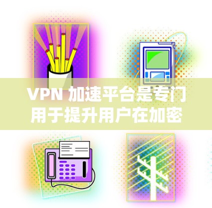 VPN 加速平台是专门用于提升用户在加密网络私有网络（VPN）中的连接速度的工具。这些平台通过多种加密算法和连接方式，确保用户的数据安全和传输效率。以下是详细的平台介绍