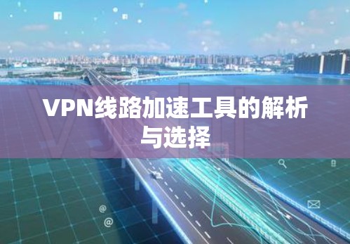 VPN线路加速工具的解析与选择