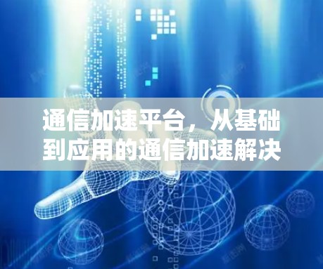 通信加速平台，从基础到应用的通信加速解决方案
