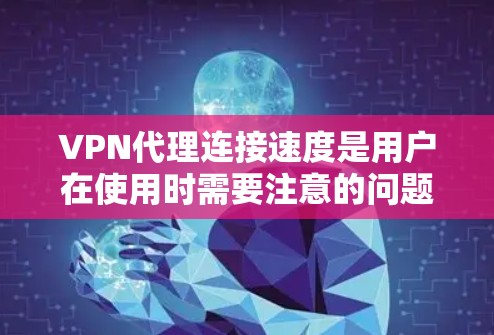VPN代理连接速度是用户在使用时需要注意的问题之一。以下是一些具体建议和方法，帮助您提高VPN连接的速度