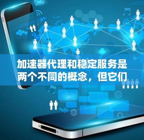加速器代理和稳定服务是两个不同的概念，但它们在优化系统性能方面有重要关系。以下是关于如何使用加速器代理和稳定服务来优化系统性能的指南