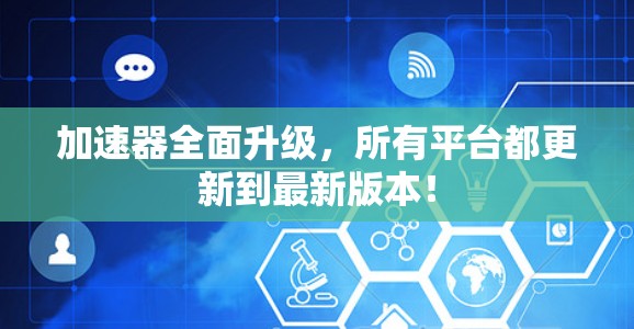 加速器全面升级，所有平台都更新到最新版本！