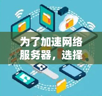 为了加速网络服务器，选择合适的加速器是关键。以下是一个结构化的指南，帮助您选择和使用合适的加速器