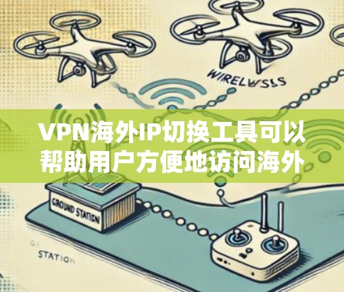 VPN海外IP切换工具可以帮助用户方便地访问海外网站或服务，无需直接访问互联网。以下是一些步骤性的解决方案