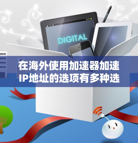 在海外使用加速器加速IP地址的选项有多种选择，以下是一些常见的加速器推荐