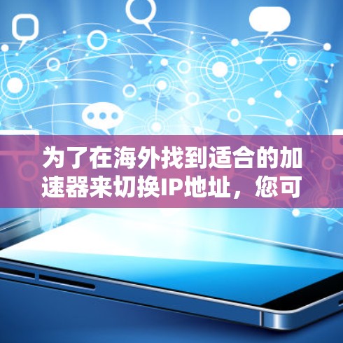 为了在海外找到适合的加速器来切换IP地址，您可以按照以下步骤进行