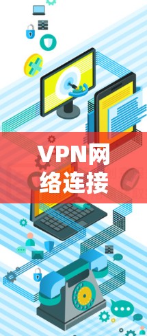VPN网络连接平台，技术与安全的完美结合