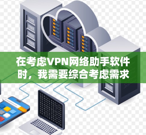 在考虑VPN网络助手软件时，我需要综合考虑需求、功能、安全性以及个人使用场景。以下是我对VPN网络助手软件的推荐和建议