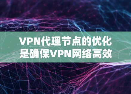 VPN代理节点的优化是确保VPN网络高效、安全的重要环节。以下是一些优化VPN代理节点的方法和建议