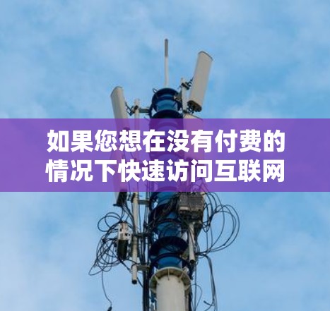 如果您想在没有付费的情况下快速访问互联网，以下是一些常见的方法