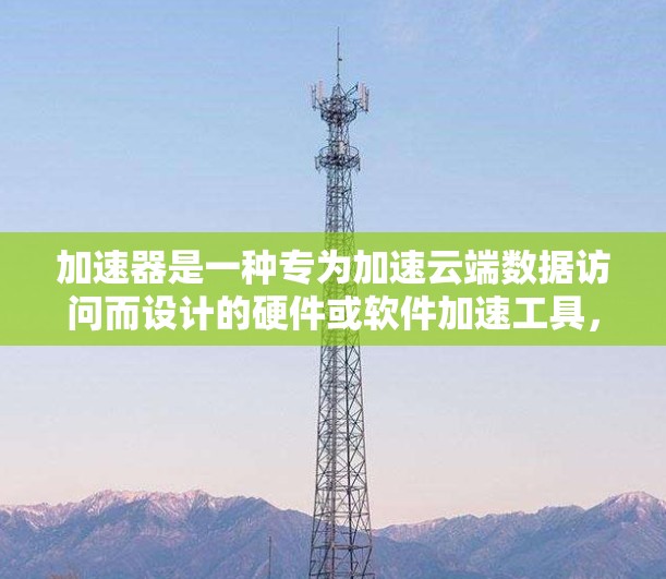 加速器是一种专为加速云端数据访问而设计的硬件或软件加速工具，通常用于提升数据传输的速度。以下是关于加速器云端访问方案的步骤和实施方法