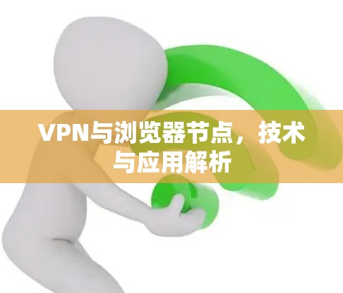 VPN与浏览器节点，技术与应用解析