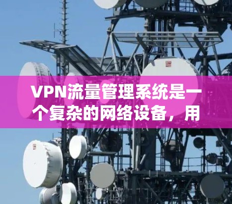 VPN流量管理系统是一个复杂的网络设备,用于管理用户或机构在VPN网络中使用的流量。它通常包括流量监控、管理、安全措施以及应急响应等模块。以下是关于VPN流量管理的关键点和步骤 VPN流量管理系统是一个复杂的网络设备,用于管理用户或机构在VPN网络中使用的流量。它通常包括流量监控、管理、安全措施以及应急响应等模块。以下是关于VPN流量管理的关键点和步骤