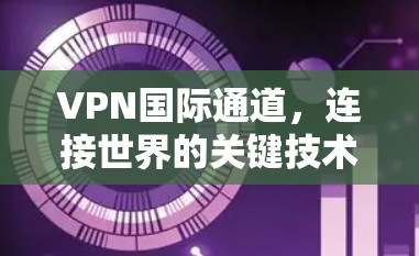 VPN国际通道，连接世界的关键技术