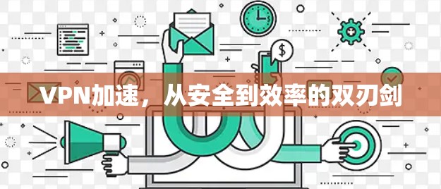 VPN加速，从安全到效率的双刃剑